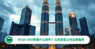 开Sdn Bhd需要什么条件？马来西亚公司注册指南