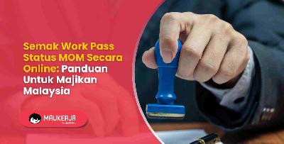 Semak Work Pass Status MOM Secara Online: Panduan Untuk Majikan Malaysia