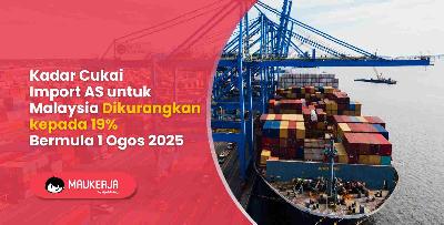 Kadar Cukai Import AS untuk Malaysia Dikurangkan kepada 19% Bermula 1 Ogos 2025