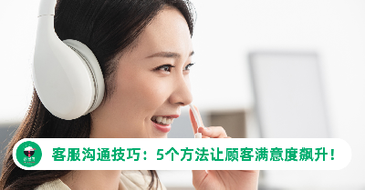 客服沟通技巧：5个方法让顾客满意度飙升！