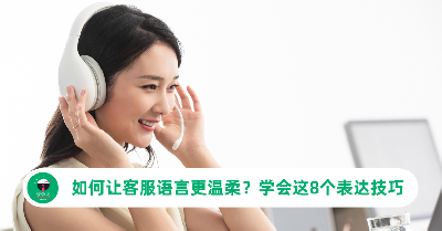 如何让客服语言更温柔？学会这8个表达技巧