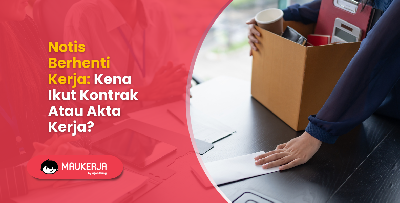 Notis Berhenti Kerja: Kena Ikut Kontrak Atau Akta Kerja?
