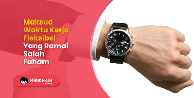 Maksud Waktu Kerja Fleksibel Yang Ramai Salah Faham