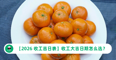 【2026 收工吉日表】收工大吉日期怎么选？完整指南一次看