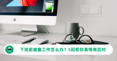 下班前被塞工作怎么办？5招帮你高情商应对